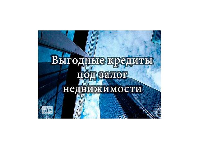 Кредит под залог недвижимости квартиры авто от частного инвестора- объявление о продаже в Украине Кредит под залог недвижимости квартиры авто от частного инвестора- объявление о продаже в Украине